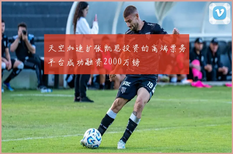 天空加速扩张凯恩投资的高端票务平台成功融资2000万镑