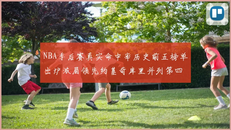 NBA季后赛真实命中率历史前五榜单出炉浓眉领先约基奇库里并列第四