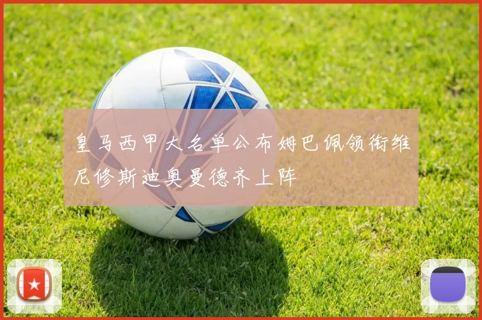 皇马西甲大名单公布姆巴佩领衔维尼修斯迪奥曼德齐上阵