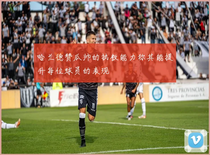 哈兰德赞瓜帅的执教能力称其能提升每位球员的表现