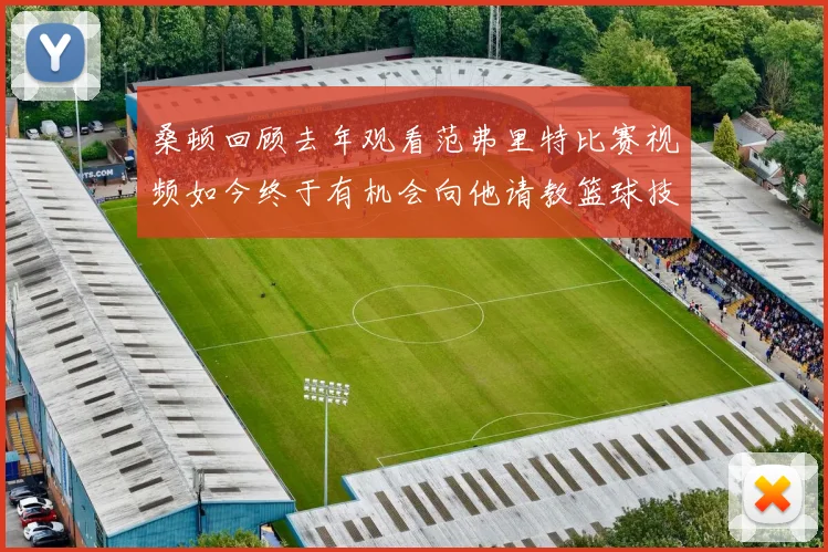 桑顿回顾去年观看范弗里特比赛视频如今终于有机会向他请教篮球技巧