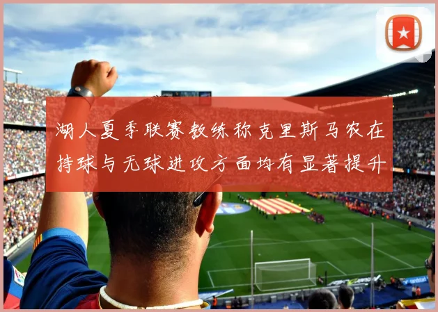 湖人夏季联赛教练称克里斯马农在持球与无球进攻方面均有显著提升